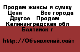 Продам жинсы и сумку  › Цена ­ 800 - Все города Другое » Продам   . Калининградская обл.,Балтийск г.